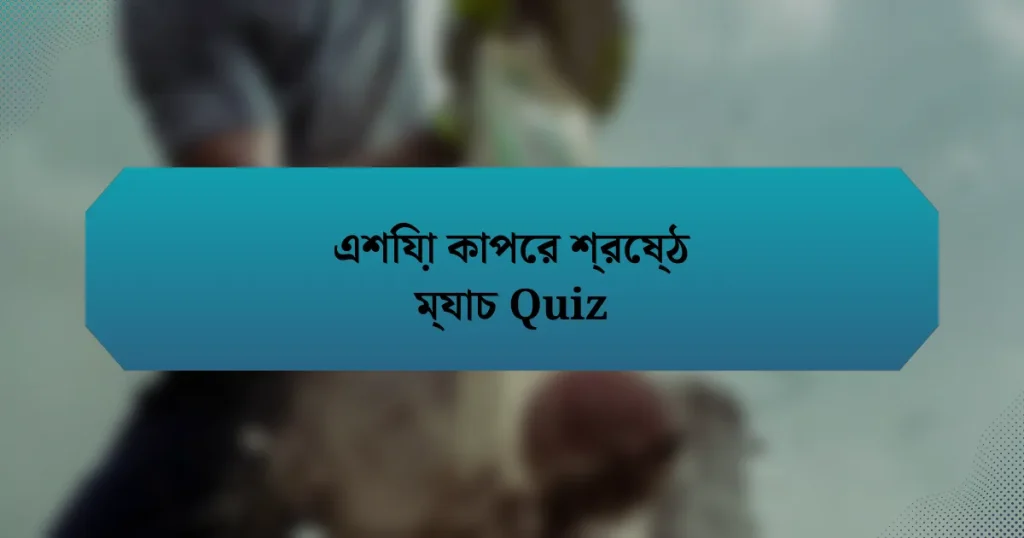 এশিয়া কাপের শ্রেষ্ঠ ম্যাচ Quiz