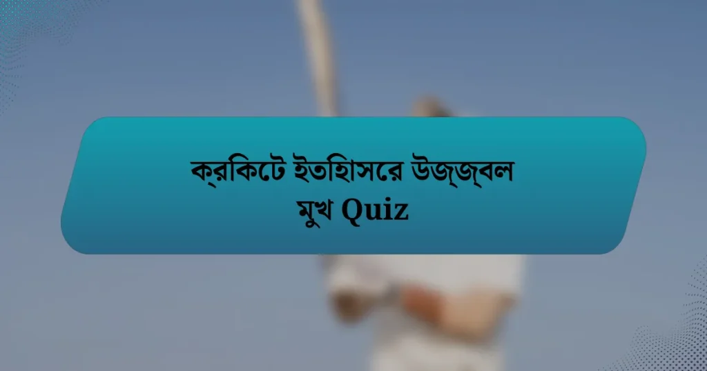 ক্রিকেট ইতিহাসের উজ্জ্বল মুখ Quiz