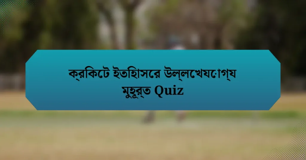 ক্রিকেট ইতিহাসের উল্লেখযোগ্য মুহূর্ত Quiz