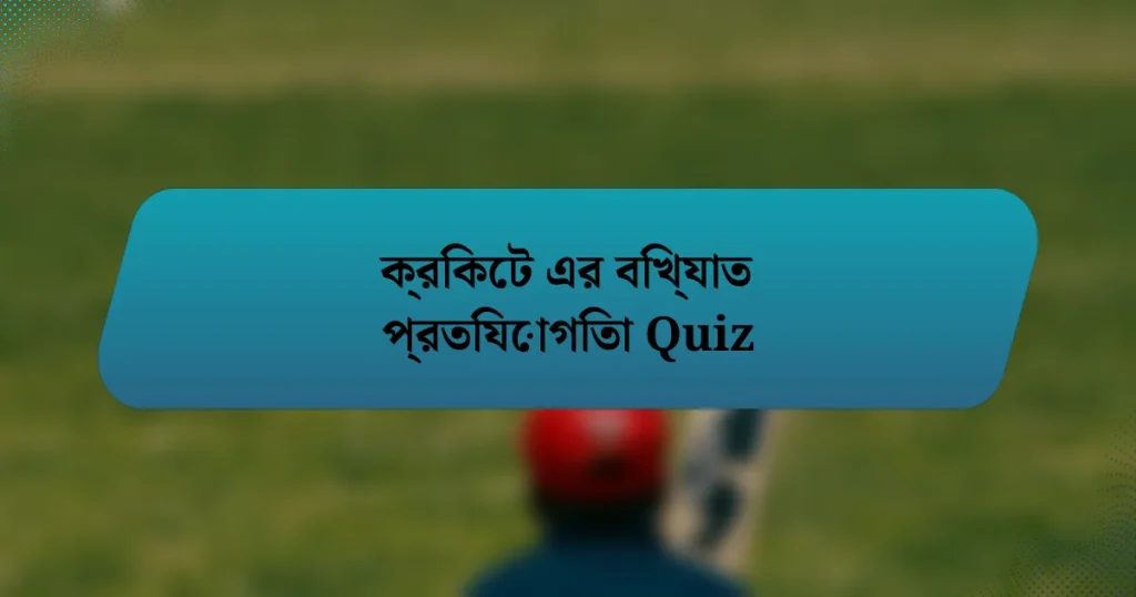 ক্রিকেট এর বিখ্যাত প্রতিযোগিতা Quiz