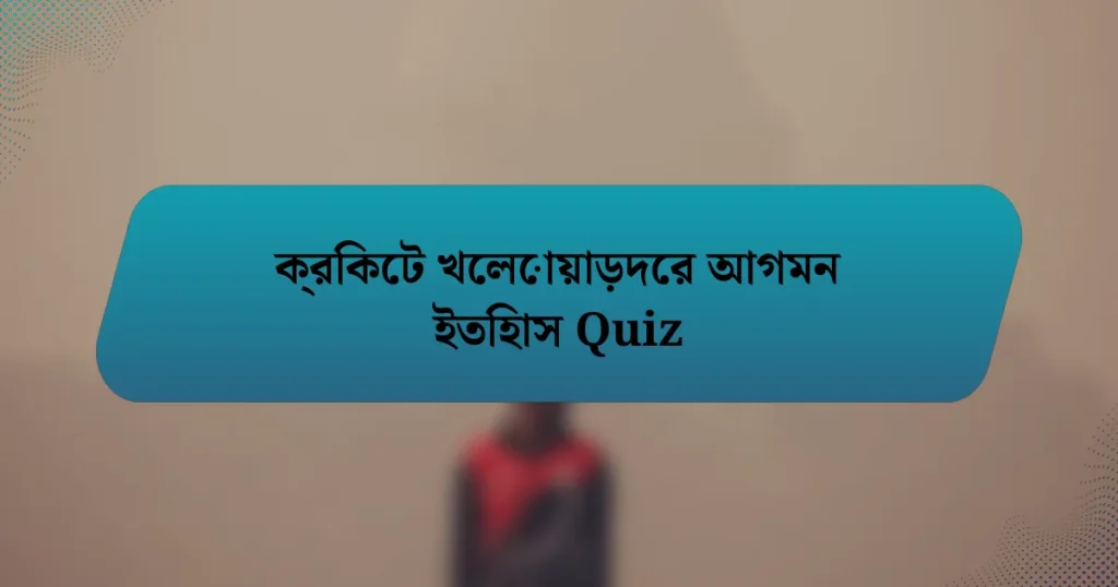 ক্রিকেট খেলোয়াড়দের আগমন ইতিহাস Quiz