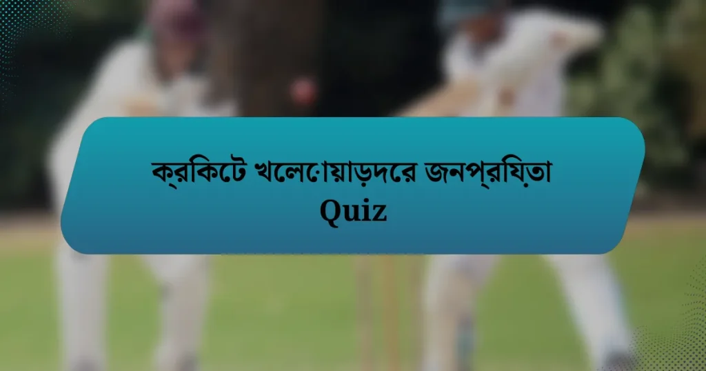 ক্রিকেট খেলোয়াড়দের জনপ্রিয়তা Quiz