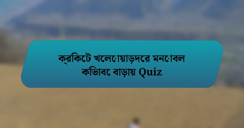 ক্রিকেট খেলোয়াড়দের মনোবল কিভাবে বাড়ায় Quiz