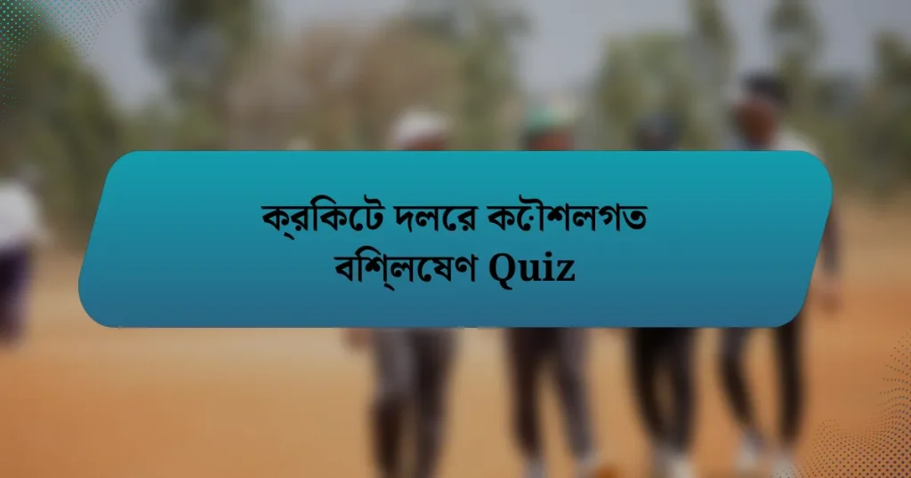 ক্রিকেট দলের কৌশলগত বিশ্লেষণ Quiz