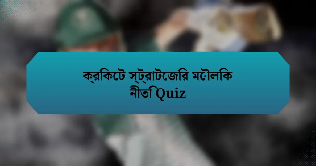 ক্রিকেট স্ট্রাটেজির মৌলিক নীতি Quiz