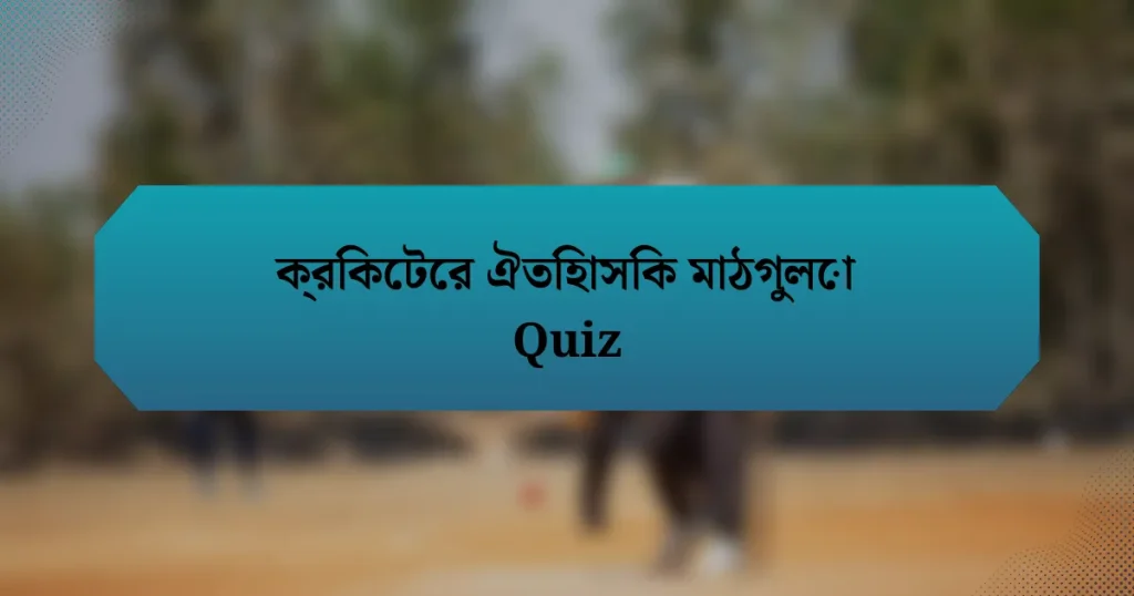 ক্রিকেটের ঐতিহাসিক মাঠগুলো Quiz