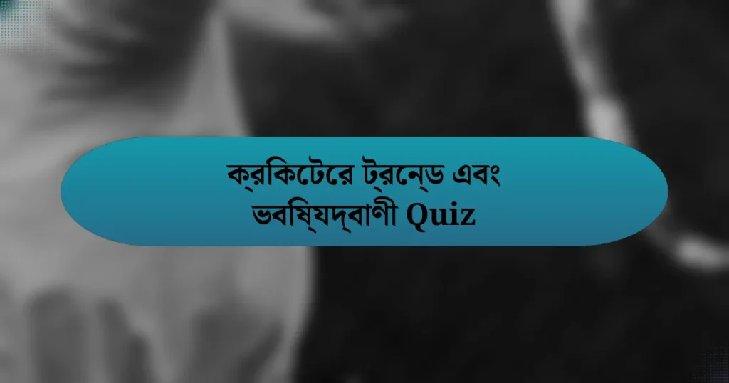 ক্রিকেটের ট্রেন্ড এবং ভবিষ্যদ্বাণী Quiz