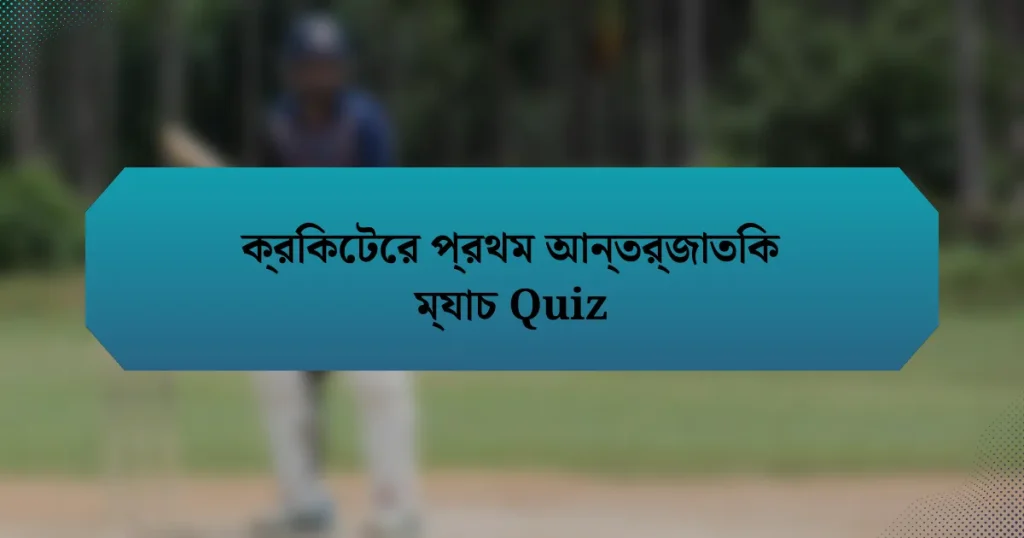 ক্রিকেটের প্রথম আন্তর্জাতিক ম্যাচ Quiz