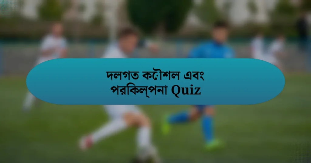 দলগত কৌশল এবং পরিকল্পনা Quiz