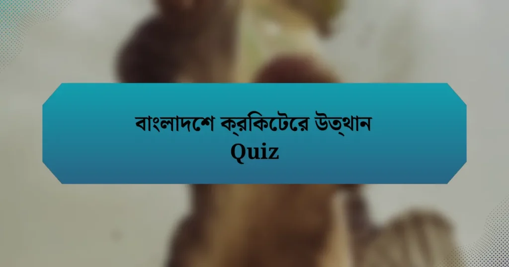 বাংলাদেশ ক্রিকেটের উত্থান Quiz