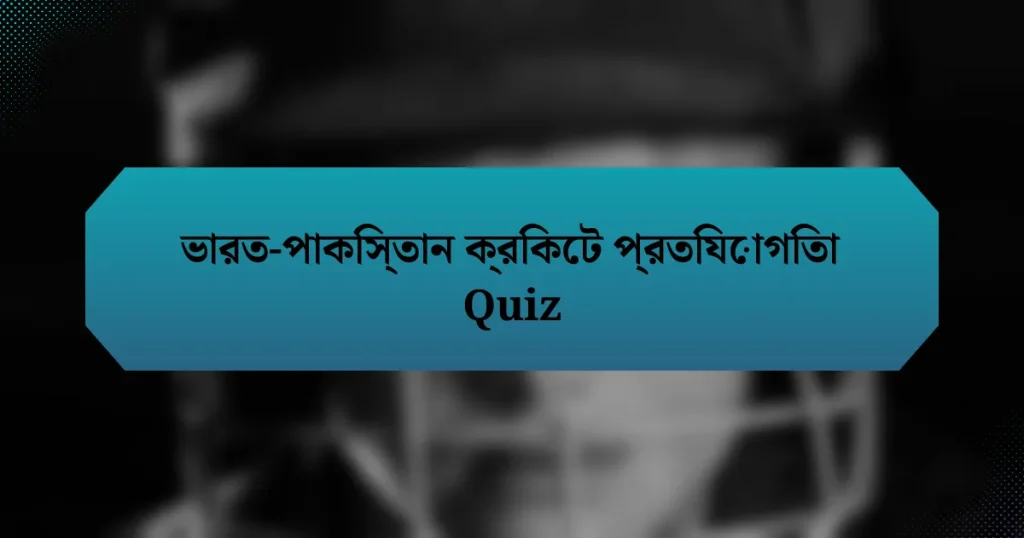 ভারত-পাকিস্তান ক্রিকেট প্রতিযোগিতা Quiz