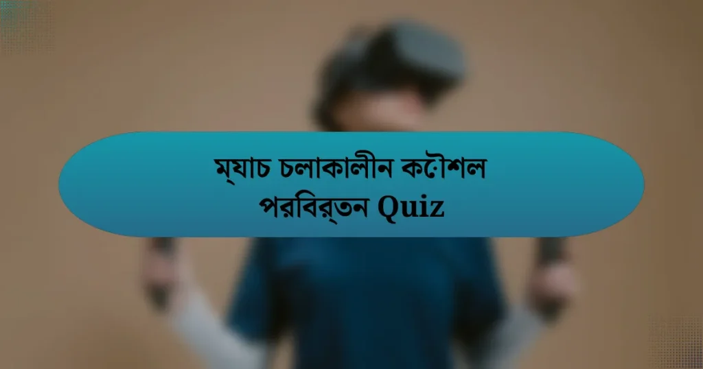 ম্যাচ চলাকালীন কৌশল পরিবর্তন Quiz