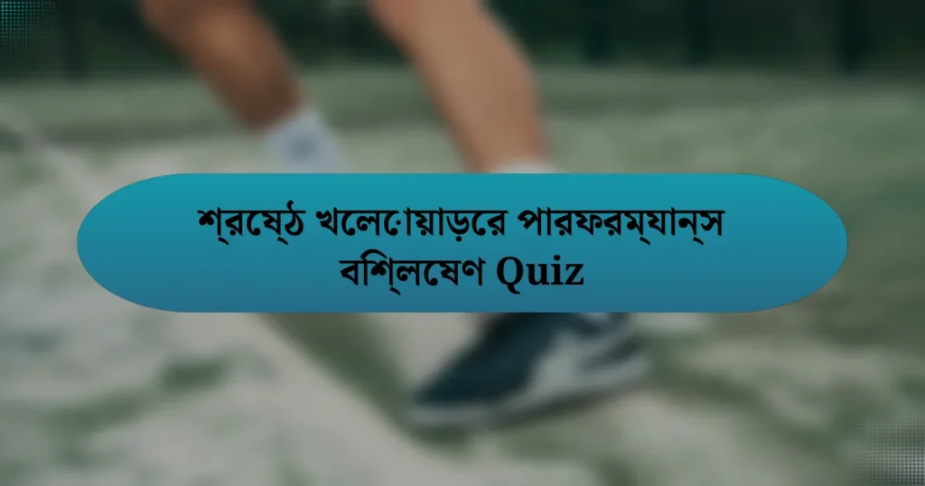 শ্রেষ্ঠ খেলোয়াড়ের পারফরম্যান্স বিশ্লেষণ Quiz