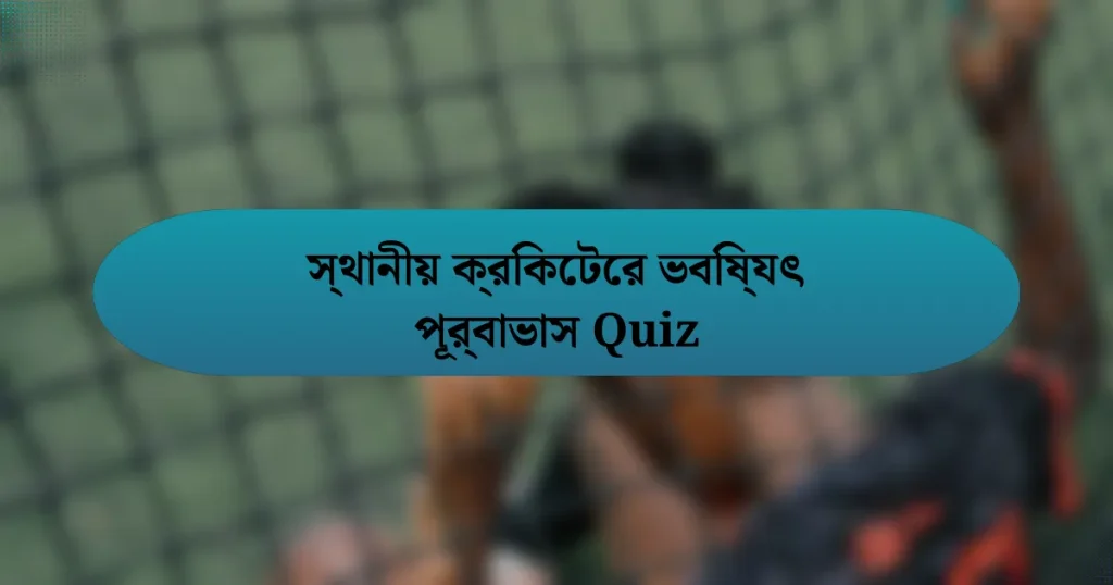 স্থানীয় ক্রিকেটের ভবিষ্যৎ পূর্বাভাস Quiz